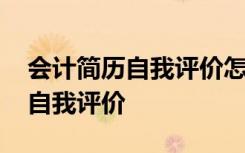 会计简历自我评价怎么写突出 会计个人简历自我评价