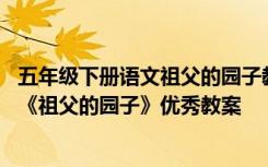 五年级下册语文祖父的园子教学设计 部编版五年级语文下册《祖父的园子》优秀教案