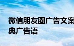 微信朋友圈广告文案优秀示例 微信朋友圈经典广告语
