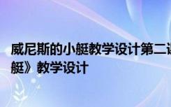 威尼斯的小艇教学设计第二课时名师 语文课文《威尼斯的小艇》教学设计