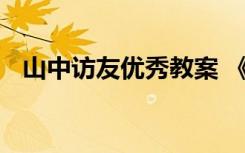 山中访友优秀教案 《山中访友》教案设计