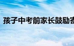 孩子中考前家长鼓励寄语 中考家长简短寄语