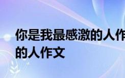 你是我最感激的人作文450字 你是我最感激的人作文