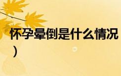 怀孕晕倒是什么情况（怀孕晕倒是怎么回事啊）
