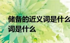 储备的近义词是什么二年级上册 储备的近义词是什么
