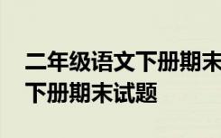 二年级语文下册期末试题及答案 二年级语文下册期末试题