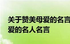 关于赞美母爱的名言警句有哪些 摘抄赞美母爱的名人名言