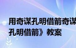 用奇谋孔明借箭奇谋体现在哪几点 《用奇谋孔明借箭》教案