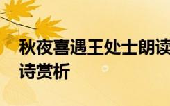 秋夜喜遇王处士朗读视频 秋夜喜遇王处士唐诗赏析