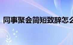 同事聚会简短致辞怎么写 同事聚会简短致辞