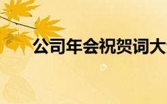 公司年会祝贺词大全 公司年会祝贺词