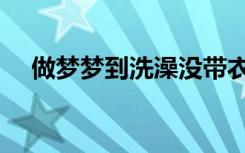 做梦梦到洗澡没带衣服（做梦梦到洗澡）