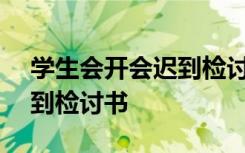 学生会开会迟到检讨书800字 学生会开会迟到检讨书