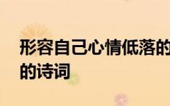 形容自己心情低落的诗句 形容自己心情低落的诗词