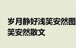 岁月静好浅笑安然图片文字 配图 岁月静好浅笑安然散文