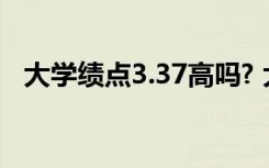 大学绩点3.37高吗? 大学绩点3.3什么水平