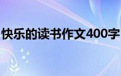 快乐的读书作文400字 快乐的读书300字作文