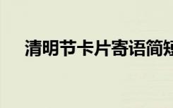 清明节卡片寄语简短 清明节卡片祝福语