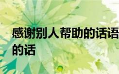 感谢别人帮助的话语 暖心简短 感谢别人帮助的话