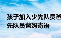 孩子加入少先队员爸妈寄语简短 孩子加入少先队员爸妈寄语