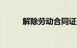 解除劳动合同证明 解除劳动合同