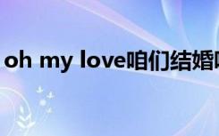 oh my love咱们结婚吧歌词 咱们结婚吧歌词