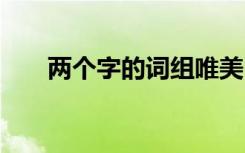 两个字的词组唯美 两个字的唯美词语