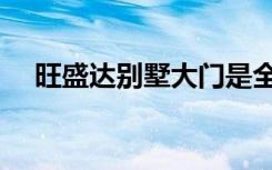 旺盛达别墅大门是全国十大品牌（旺盛）