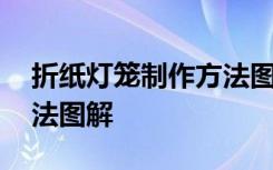 折纸灯笼制作方法图解视频 折纸灯笼制作方法图解
