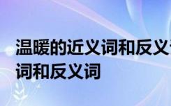 温暖的近义词和反义词各是什么? 温暖的近义词和反义词