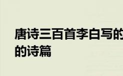 唐诗三百首李白写的 《唐诗三百首》中李白的诗篇