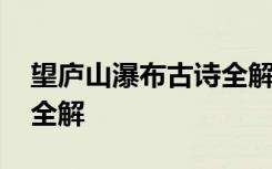望庐山瀑布古诗全解释意思 望庐山瀑布古诗全解