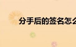 分手后的签名怎么写 分手后的签名