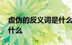 虚伪的反义词是什么二年级 虚伪的反义词是什么