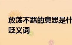 放荡不羁的意思是什 放荡不羁是褒义词还是贬义词