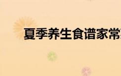 夏季养生食谱家常菜 夏季的养生食谱
