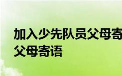 加入少先队员父母寄语怎么写 加入少先队员父母寄语
