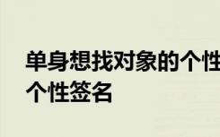 单身想找对象的个性签名男 单身想找对象的个性签名