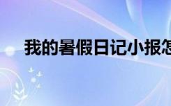 我的暑假日记小报怎么画 我的暑假日记