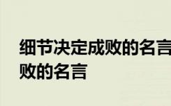 细节决定成败的名言名句有哪些 细节决定成败的名言