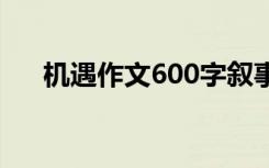 机遇作文600字叙事 机遇的作文600字