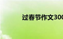 过春节作文300字 过春节作文