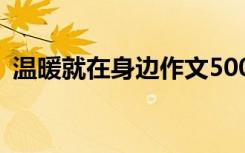 温暖就在身边作文500字 温暖就在身边作文