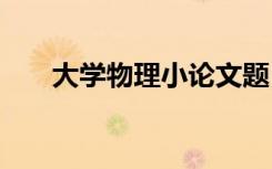 大学物理小论文题目 大学物理小论文