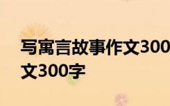 写寓言故事作文300字怎么写 写寓言故事作文300字