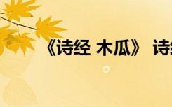 《诗经 木瓜》 诗经木瓜原文及赏析