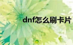 dnf怎么刷卡片（dnf怎么卡钱）