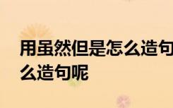 用虽然但是怎么造句呢二年级 用虽然但是怎么造句呢