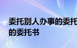 委托别人办事的委托书多少钱 委托别人办事的委托书