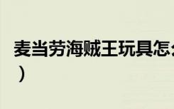 麦当劳海贼王玩具怎么玩（麦当劳海贼王玩具）
